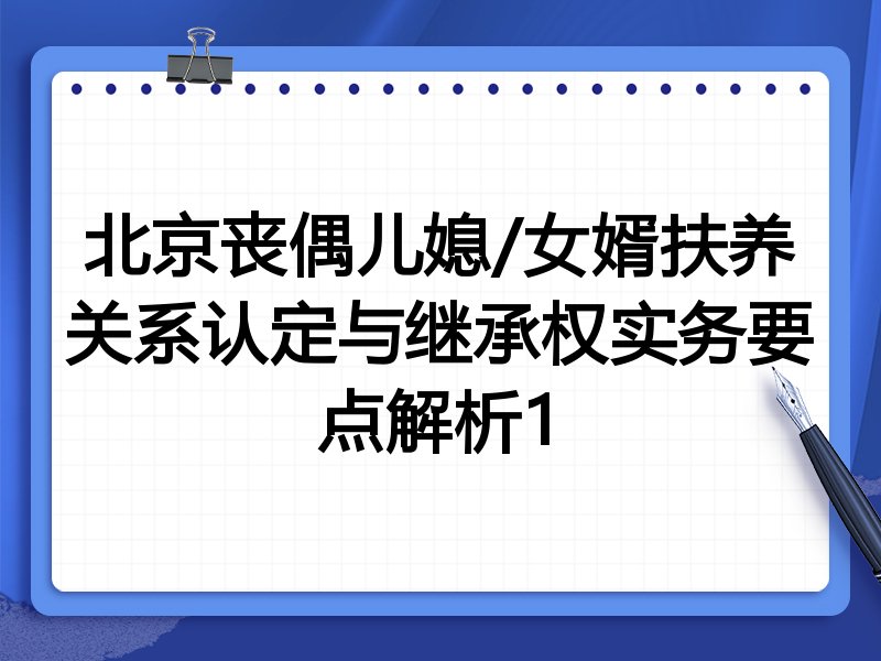 北京丧偶儿媳/女婿扶养关系认定与继承权实务要点解析1