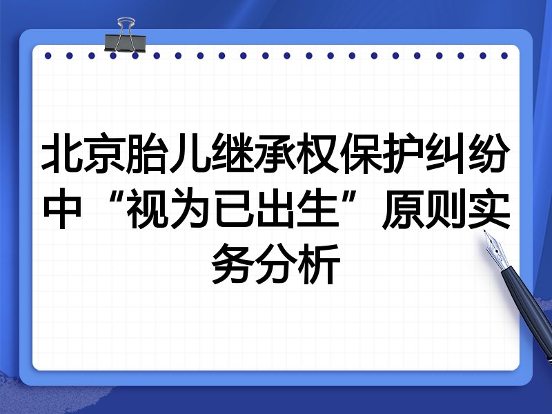 北京胎儿继承权保护纠纷中“视为已出生”原则实务分析
