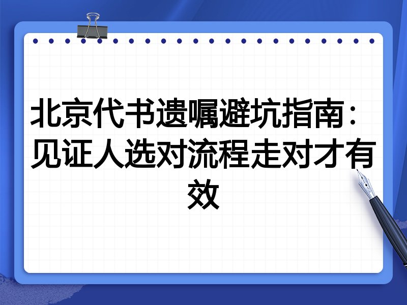 北京代书遗嘱避坑指南:见证人选对流程走对才有效