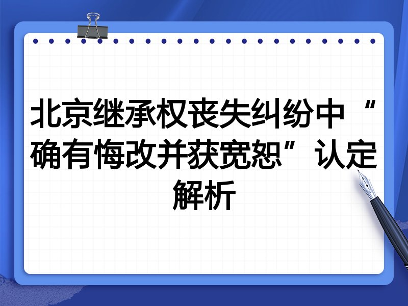 北京继承权丧失纠纷中“确有悔改并获宽恕”认定解析