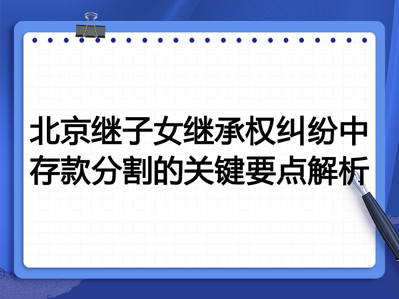 北京继子女继承权纠纷中存款分割的关键要点解析