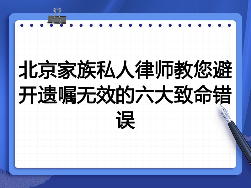 北京家族私人律师教您避开遗嘱无效的六大致命错误