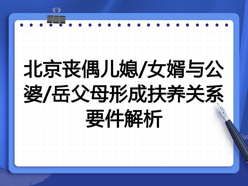 北京丧偶儿媳/女婿与公婆/岳父母形成扶养关系要件解析