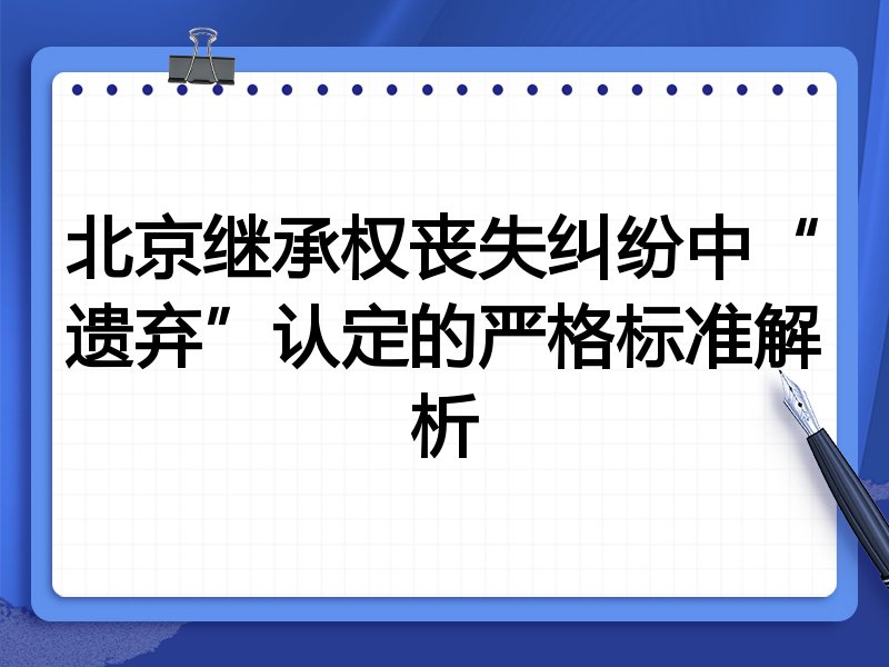 北京继承权丧失纠纷中“遗弃”认定的严格标准解析