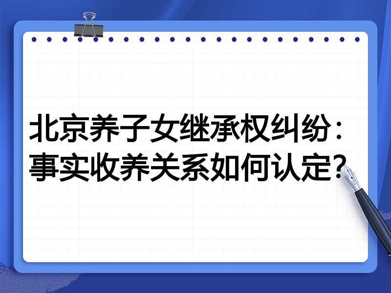 北京养子女继承权纠纷:事实收养关系如何认定?
