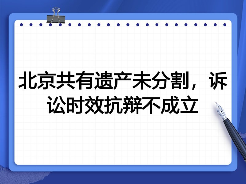 北京共有遗产未分割,诉讼时效抗辩不成立