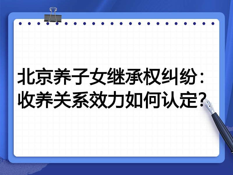北京养子女继承权纠纷:收养关系效力如何认定?