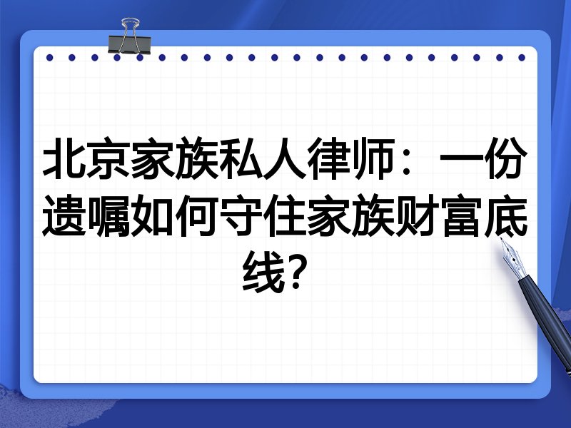 北京家族私人律师:一份遗嘱如何守住家族财富底线?