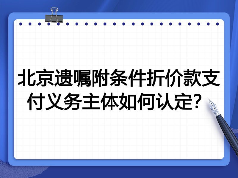 北京遗嘱附条件折价款支付义务主体如何认定?