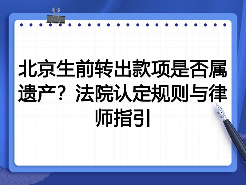 北京生前转出款项是否属遗产？法院认定规则与律师指引