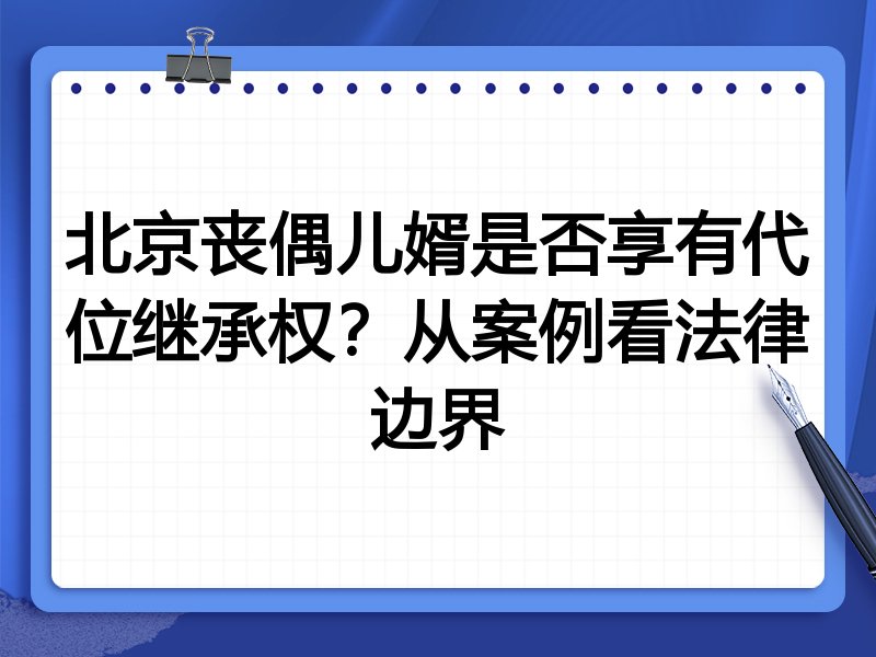 北京丧偶儿婿是否享有代位继承权？从案例看法律边界