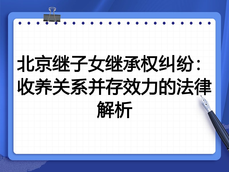 北京继子女继承权纠纷:收养关系并存效力的法律解析