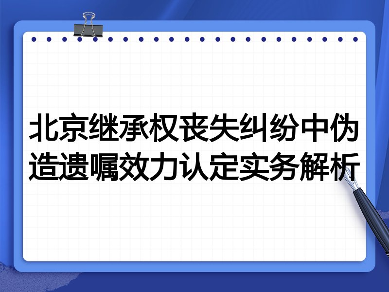 北京继承权丧失纠纷中伪造遗嘱效力认定实务解析