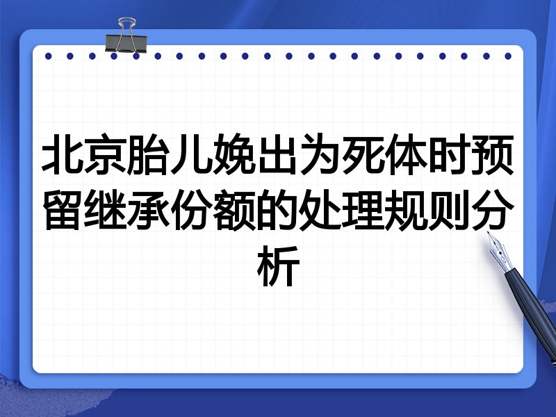 北京胎儿娩出为死体时预留继承份额的处理规则分析