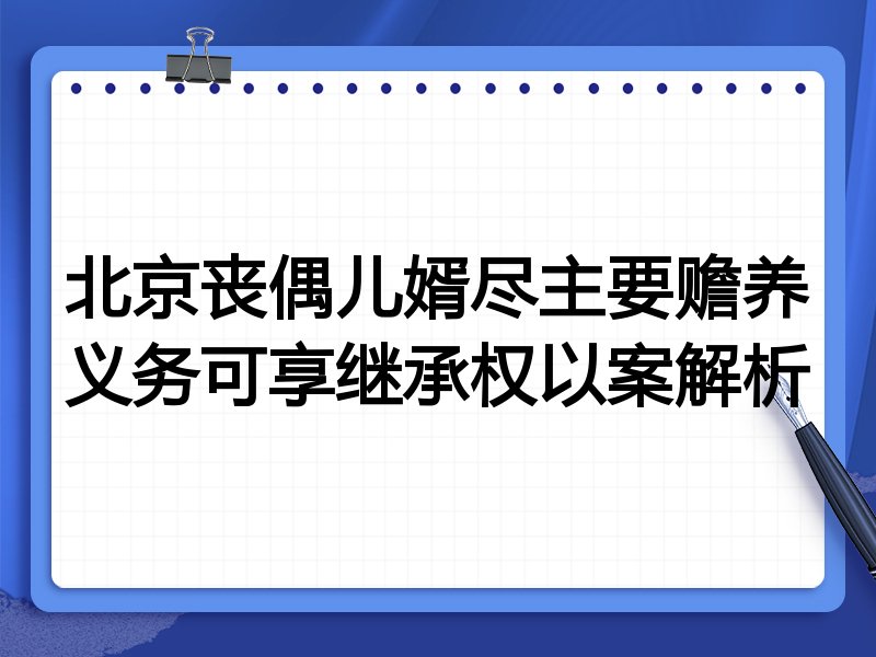北京丧偶儿婿尽主要赡养义务可享继承权以案解析