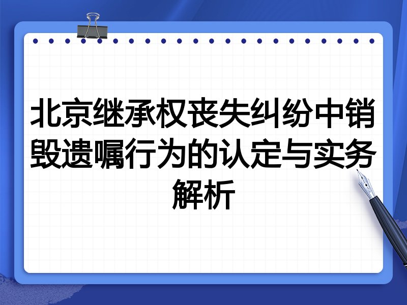 北京继承权丧失纠纷中销毁遗嘱行为的认定与实务解析