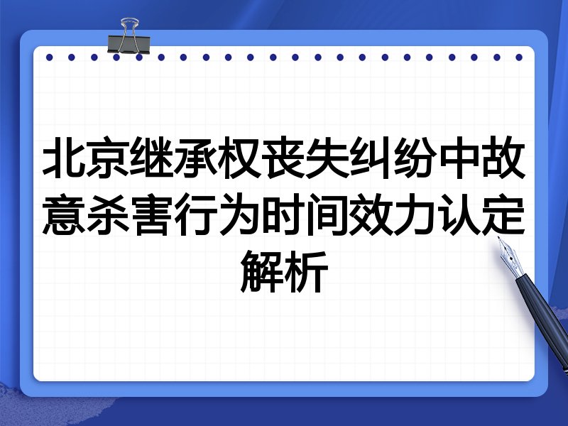 北京继承权丧失纠纷中故意杀害行为时间效力认定解析