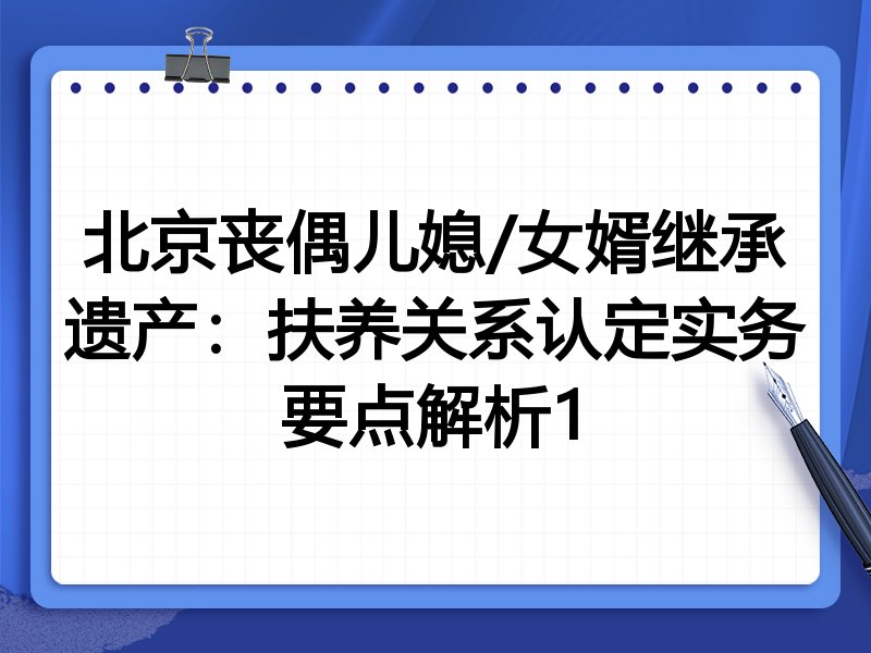 北京丧偶儿媳/女婿继承遗产:扶养关系认定实务要点解析1