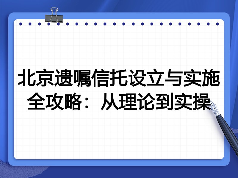 北京遗嘱信托设立与实施全攻略:从理论到实操