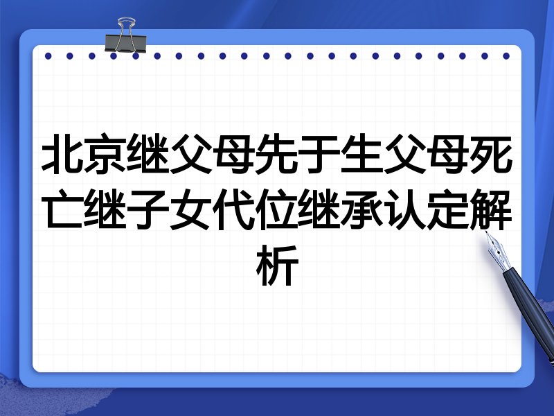 北京继父母先于生父母死亡继子女代位继承认定解析