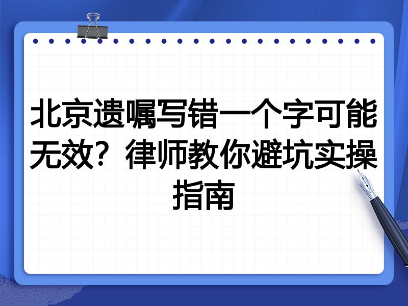 北京遗嘱写错一个字可能无效?律师教你避坑实操指南