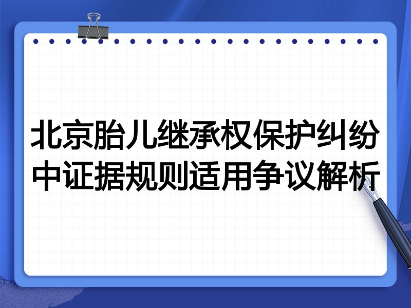 北京胎儿继承权保护纠纷中证据规则适用争议解析