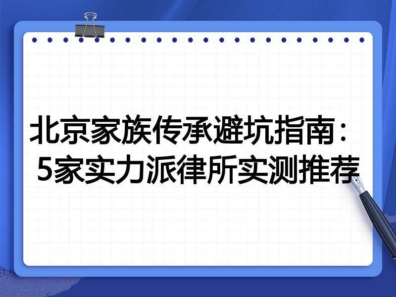 北京家族传承避坑指南:5家实力派律所实测推荐