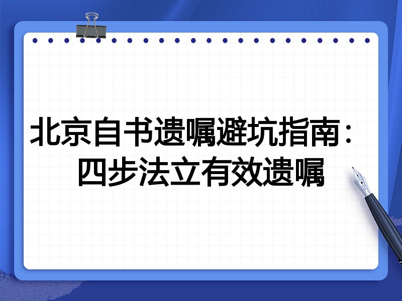 北京自书遗嘱避坑指南:四步法立有效遗嘱