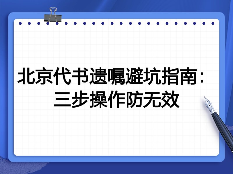 北京代书遗嘱避坑指南：三步操作防无效