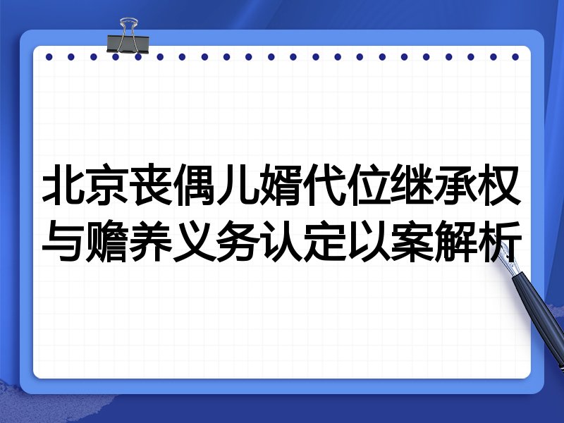 北京丧偶儿婿代位继承权与赡养义务认定以案解析