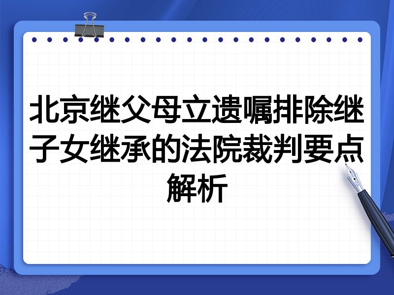 北京继父母立遗嘱排除继子女继承的法院裁判要点解析