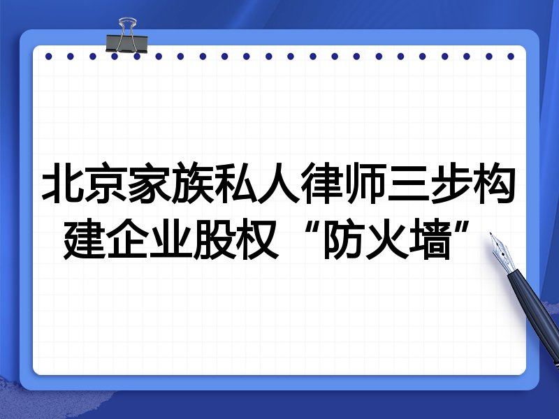 北京家族私人律师三步构建企业股权“防火墙”