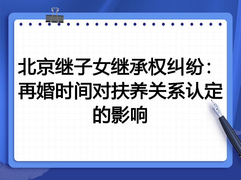 北京继子女继承权纠纷：再婚时间对扶养关系认定的影响
