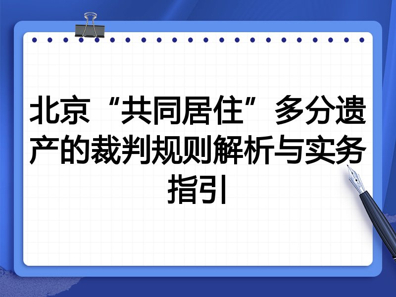 北京“共同居住”多分遗产的裁判规则解析与实务指引