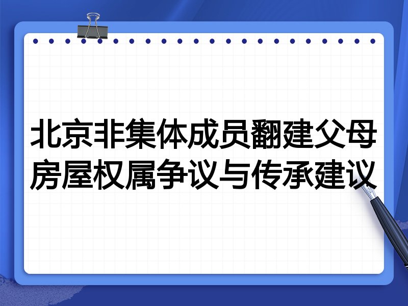 北京非集体成员翻建父母房屋权属争议与传承建议