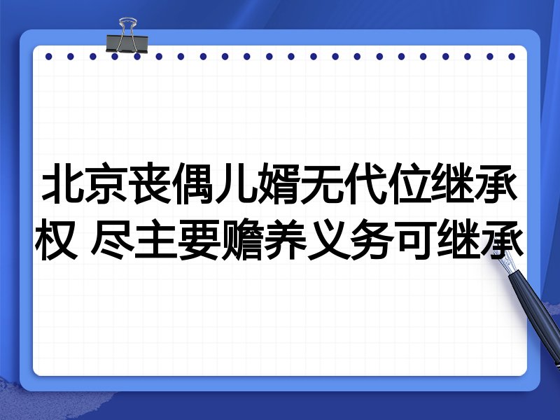 北京丧偶儿婿无代位继承权 尽主要赡养义务可继承