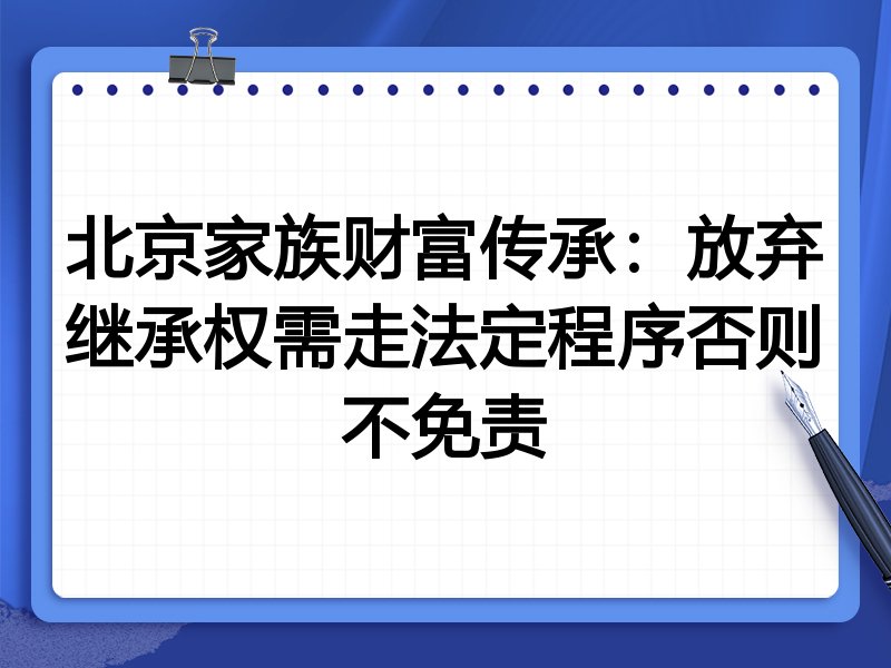 北京家族财富传承:放弃继承权需走法定程序否则不免责