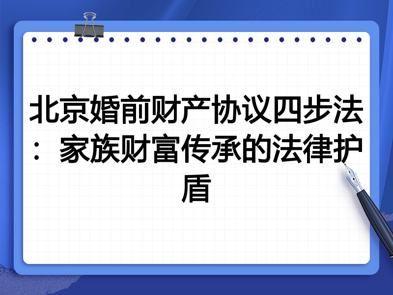 北京婚前财产协议四步法:家族财富传承的法律护盾