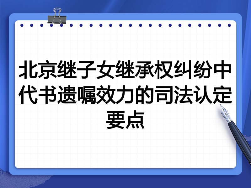 北京继子女继承权纠纷中代书遗嘱效力的司法认定要点