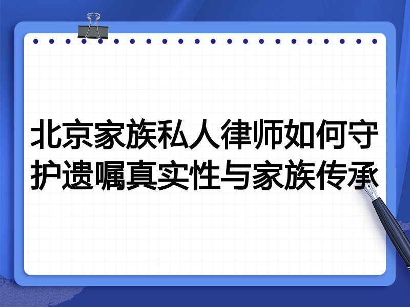 北京家族私人律师如何守护遗嘱真实性与家族传承