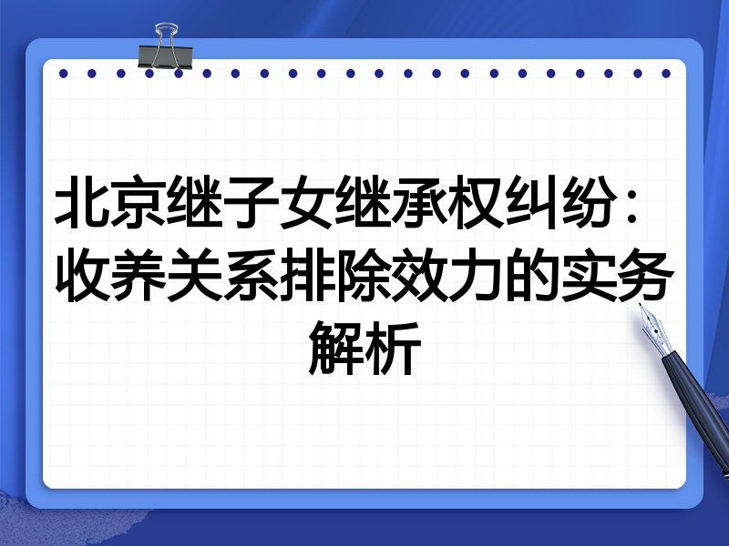 北京继子女继承权纠纷:收养关系排除效力的实务解析