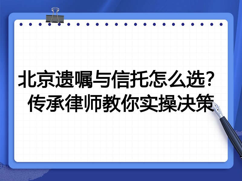 北京遗嘱与信托怎么选？传承律师教你实操决策