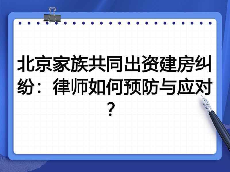 北京家族共同出资建房纠纷:律师如何预防与应对?