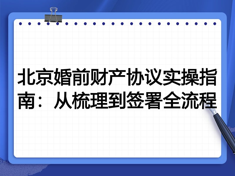 北京婚前财产协议实操指南:从梳理到签署全流程