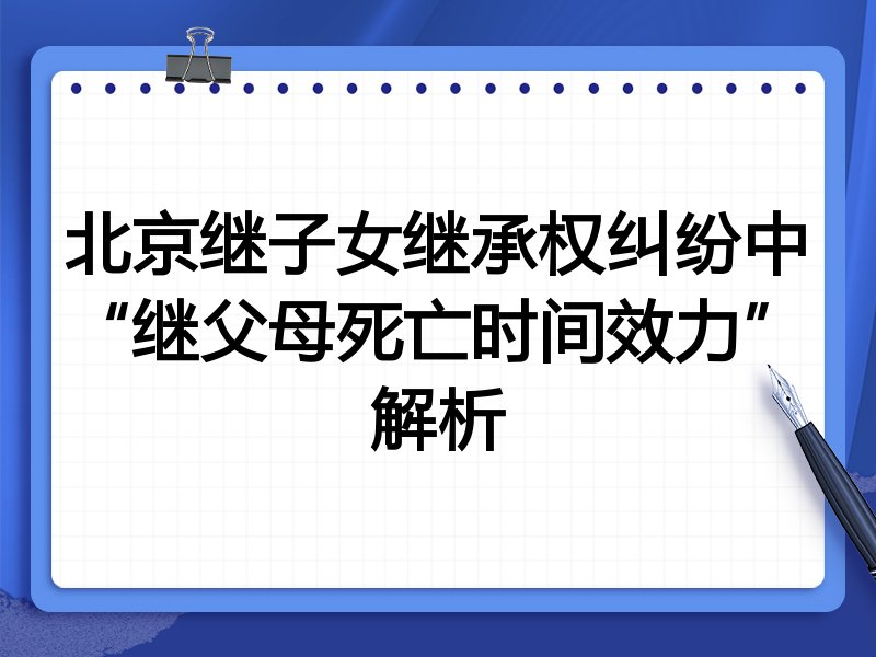 北京继子女继承权纠纷中“继父母死亡时间效力”解析