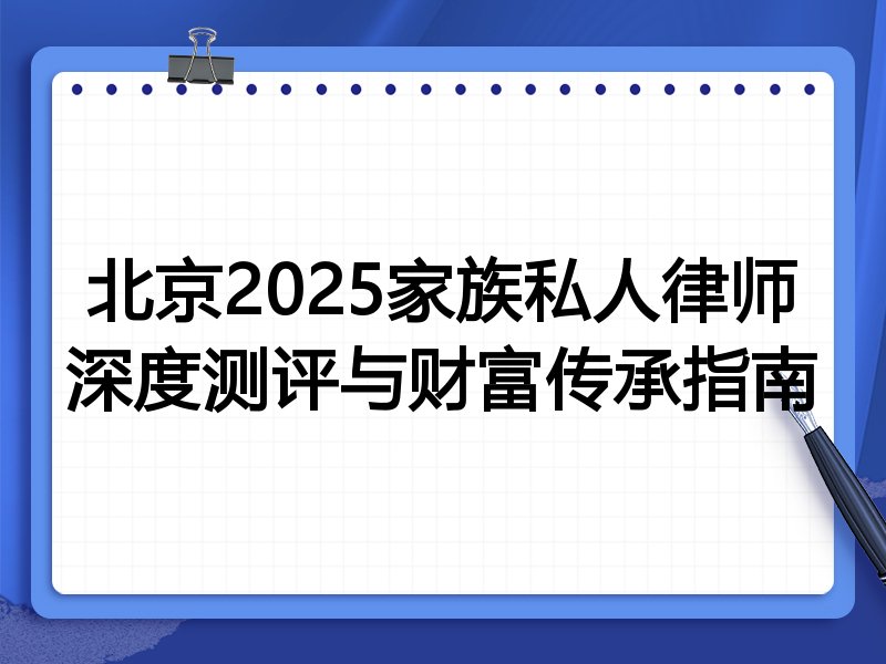 北京2025家族私人律师深度测评与财富传承指南