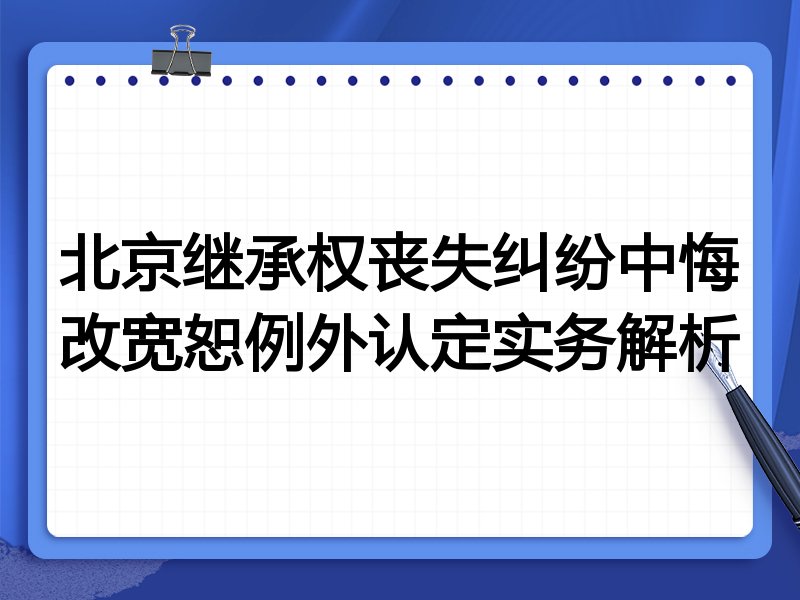 北京继承权丧失纠纷中悔改宽恕例外认定实务解析