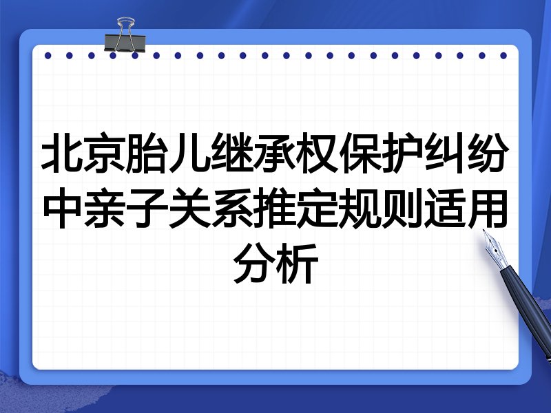 北京胎儿继承权保护纠纷中亲子关系推定规则适用分析