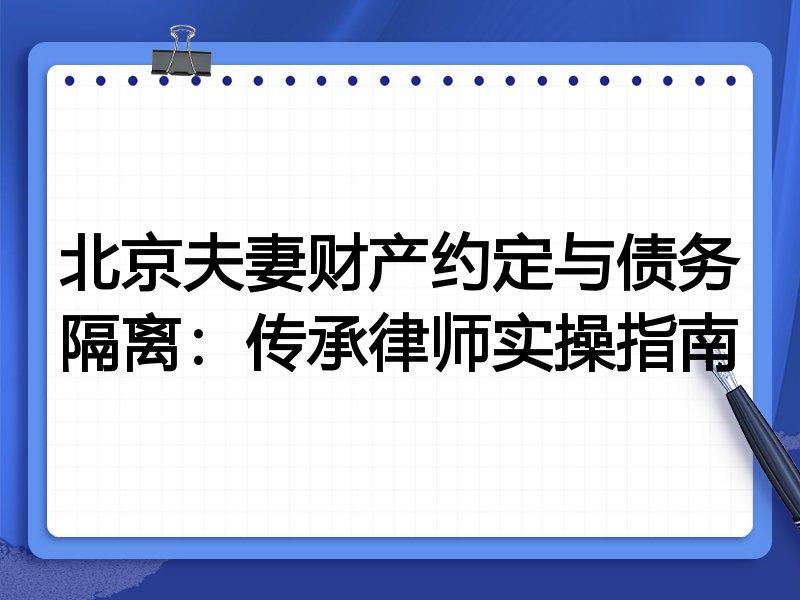 北京夫妻财产约定与债务隔离:传承律师实操指南