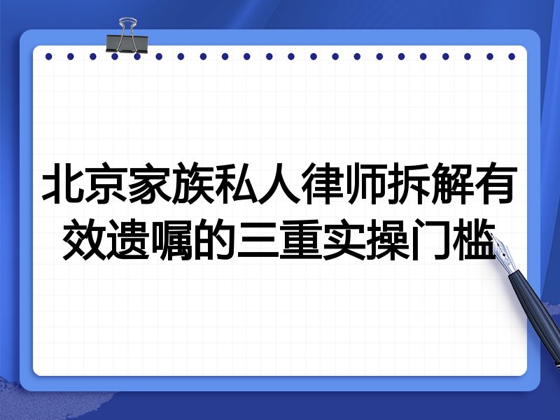 北京家族私人律师拆解有效遗嘱的三重实操门槛